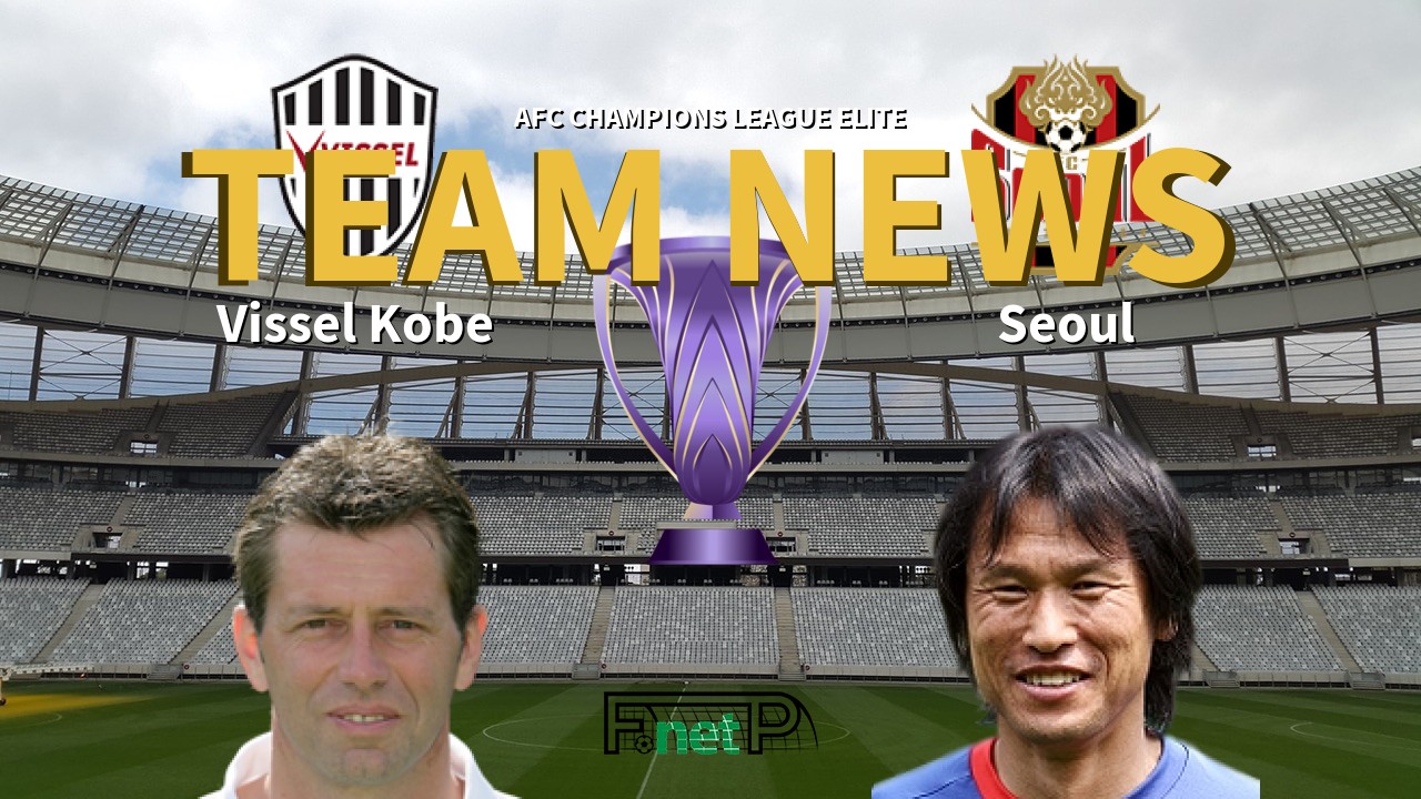 AFC Champions League Elite News: Vissel Kobe vs FC Seoul Confirmed Line-ups