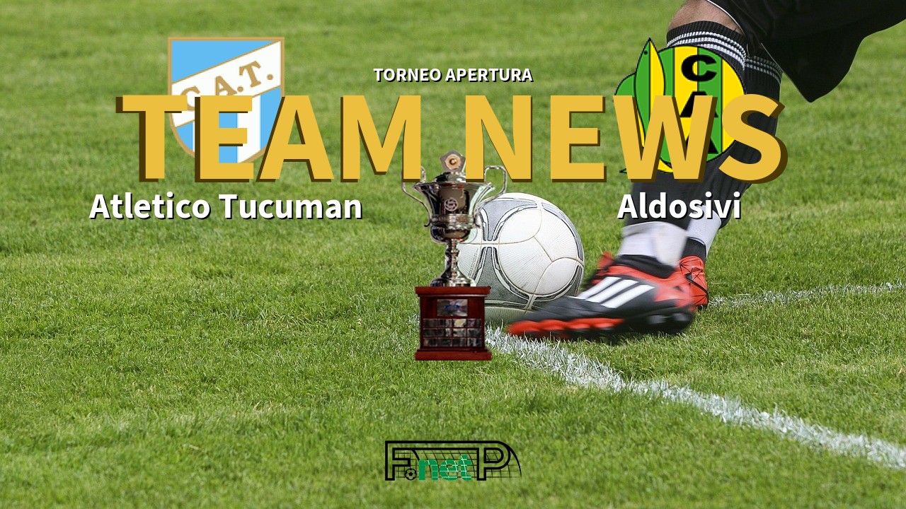 Torneo Apertura News: Atlético Tucumán vs Aldosivi Confirmed Line-ups