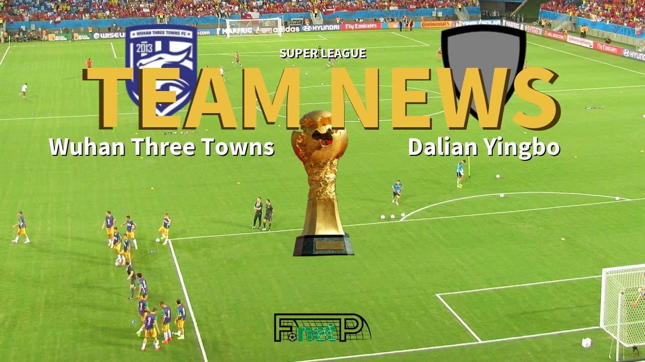 Super League News: Wuhan Three Towns vs Dalian Yingbo Confirmed Line-ups