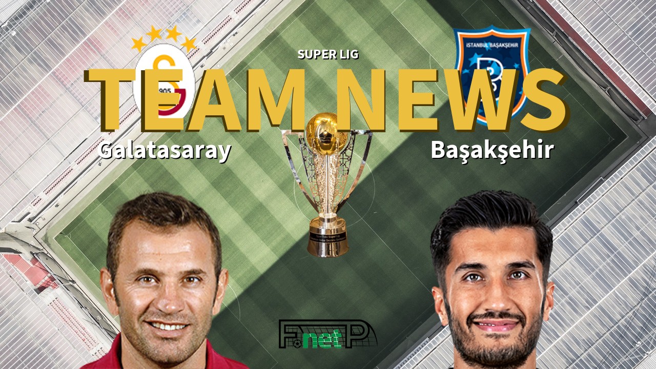 Super Lig News: Galatasaray vs İstanbul Başakşehir Confirmed Line-ups