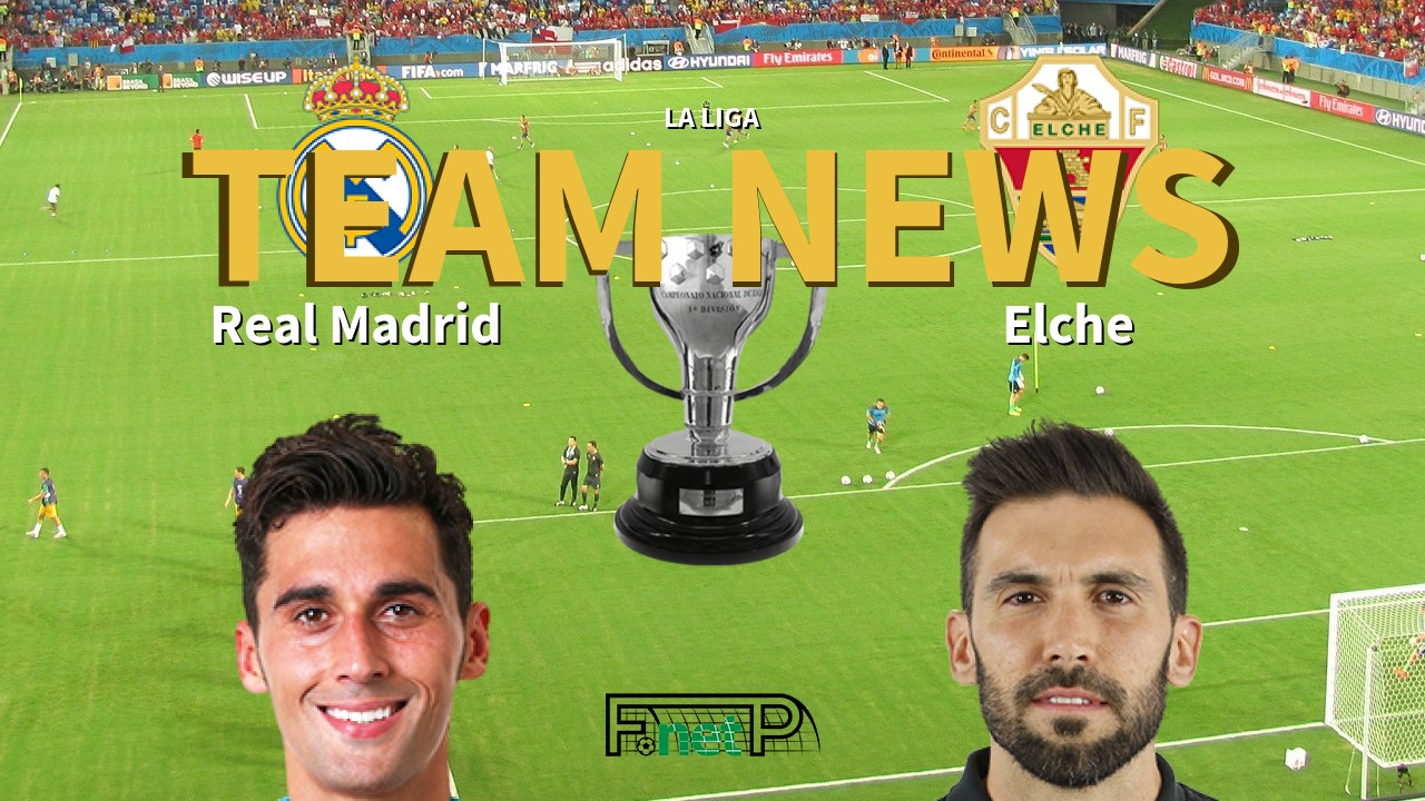 La Liga News: Real Madrid vs Elche CF Confirmed Line-ups