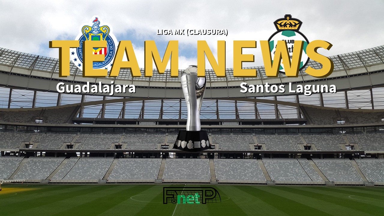 Liga MX (Clausura) News: CD Guadalajara vs Santos Laguna Confirmed Line-ups