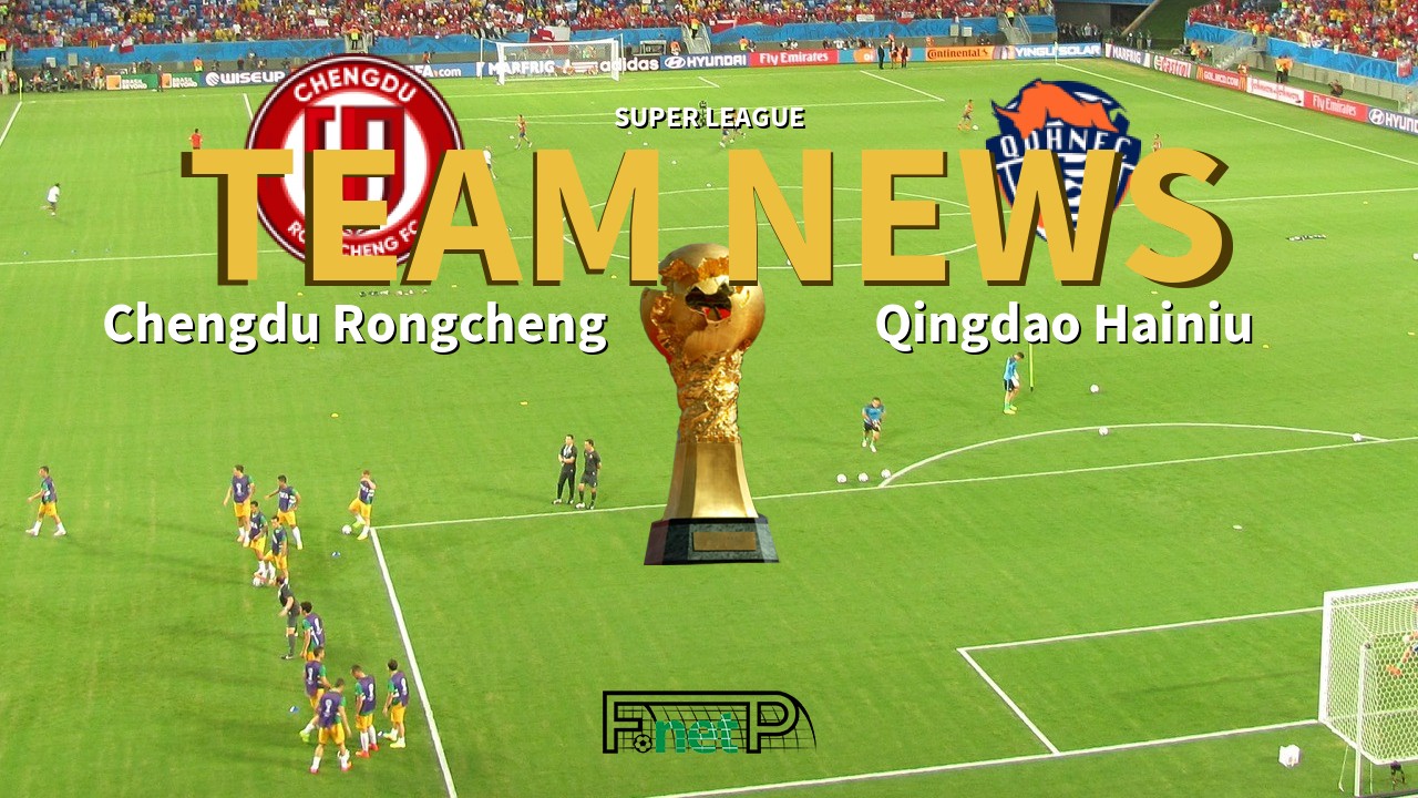 Super League News: Chengdu Rongcheng vs Qingdao Hainiu Confirmed Line-ups
