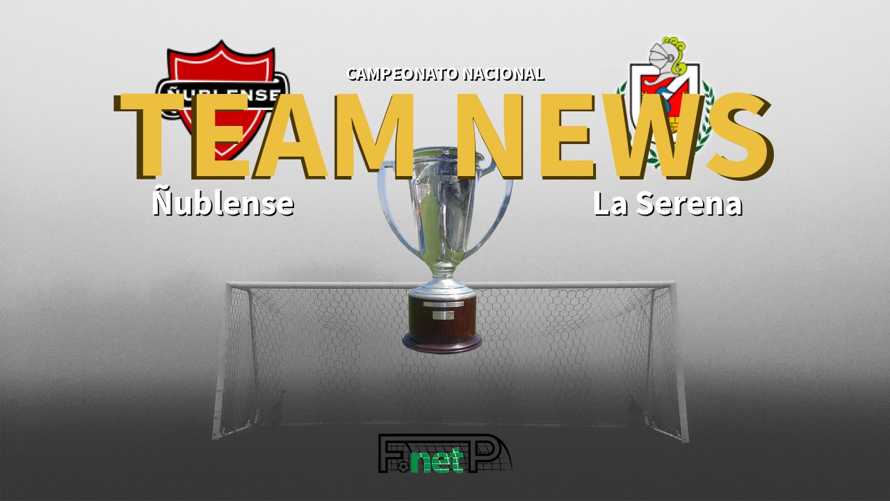 Campeonato Nacional News: Ñublense vs Deportes La Serena Confirmed Line-ups