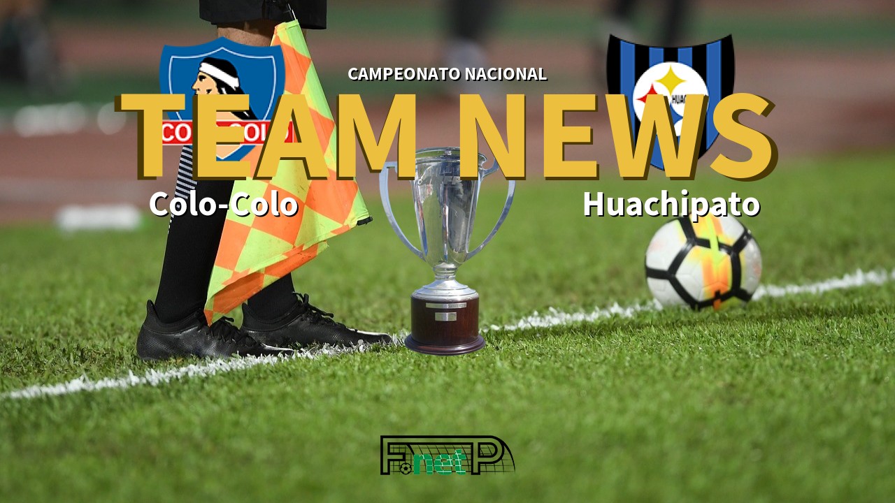 Campeonato Nacional News: Colo-Colo vs Huachipato Confirmed Line-ups