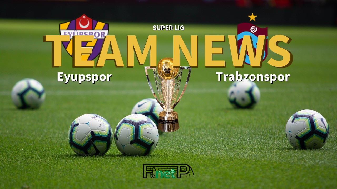 Super Lig News: Eyüpspor vs Trabzonspor Confirmed Line-ups