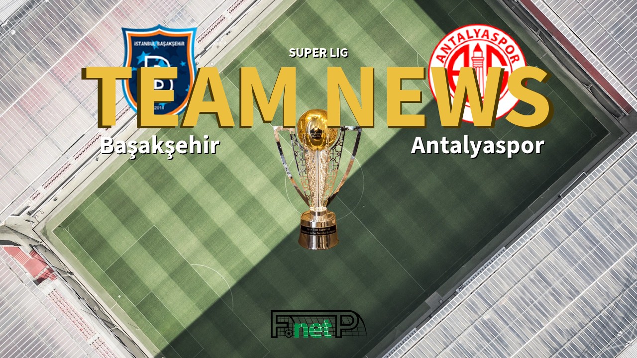 Super Lig News: İstanbul Başakşehir vs Antalyaspor Confirmed Line-ups