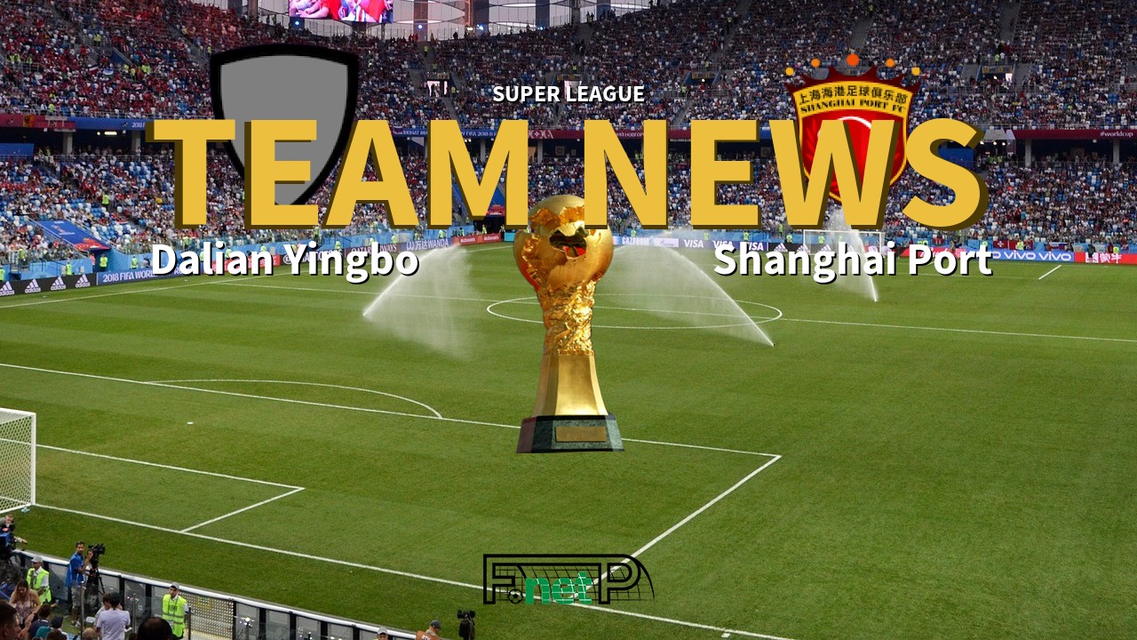 Super League News: Dalian Yingbo vs Shanghai Port Confirmed Line-ups