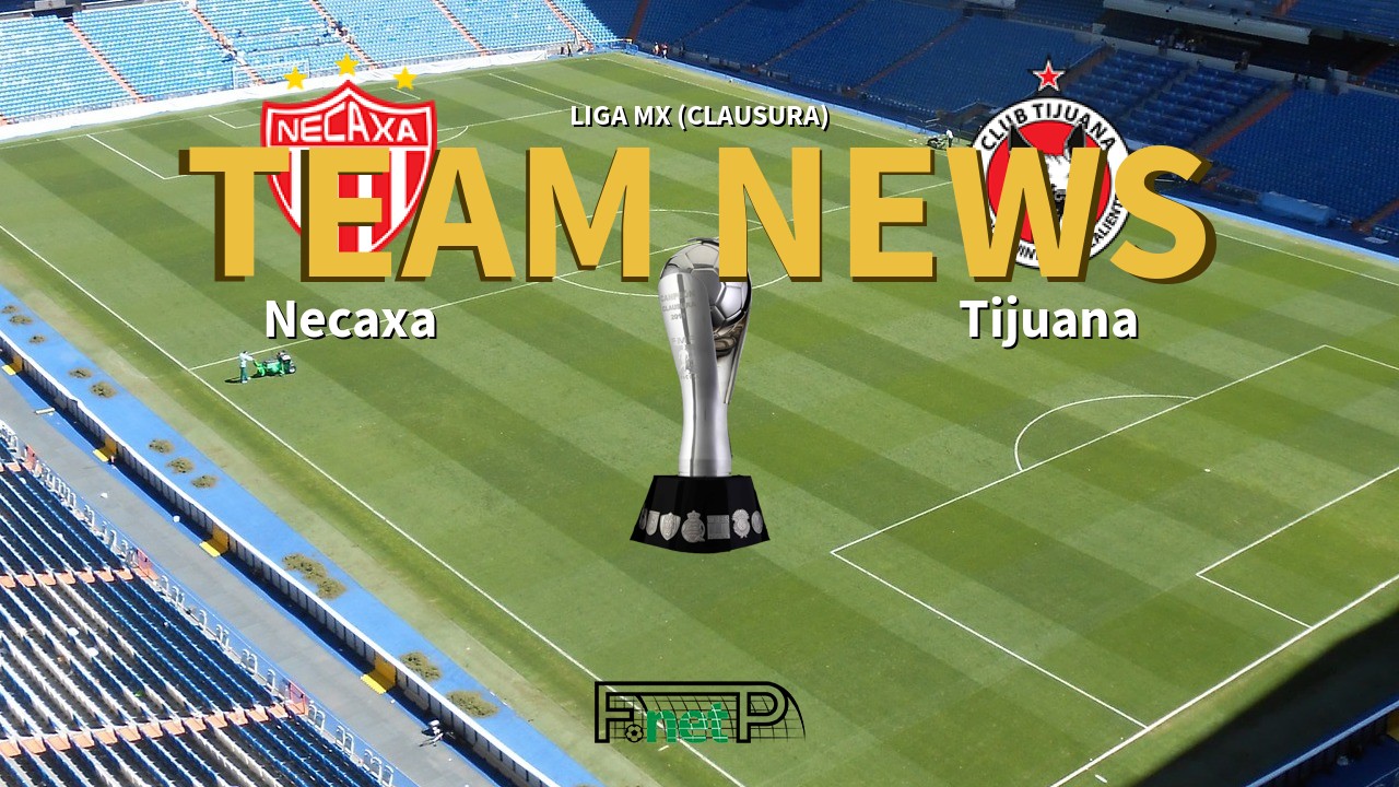 Liga MX (Clausura) News: Necaxa vs Club Tijuana Confirmed Line-ups