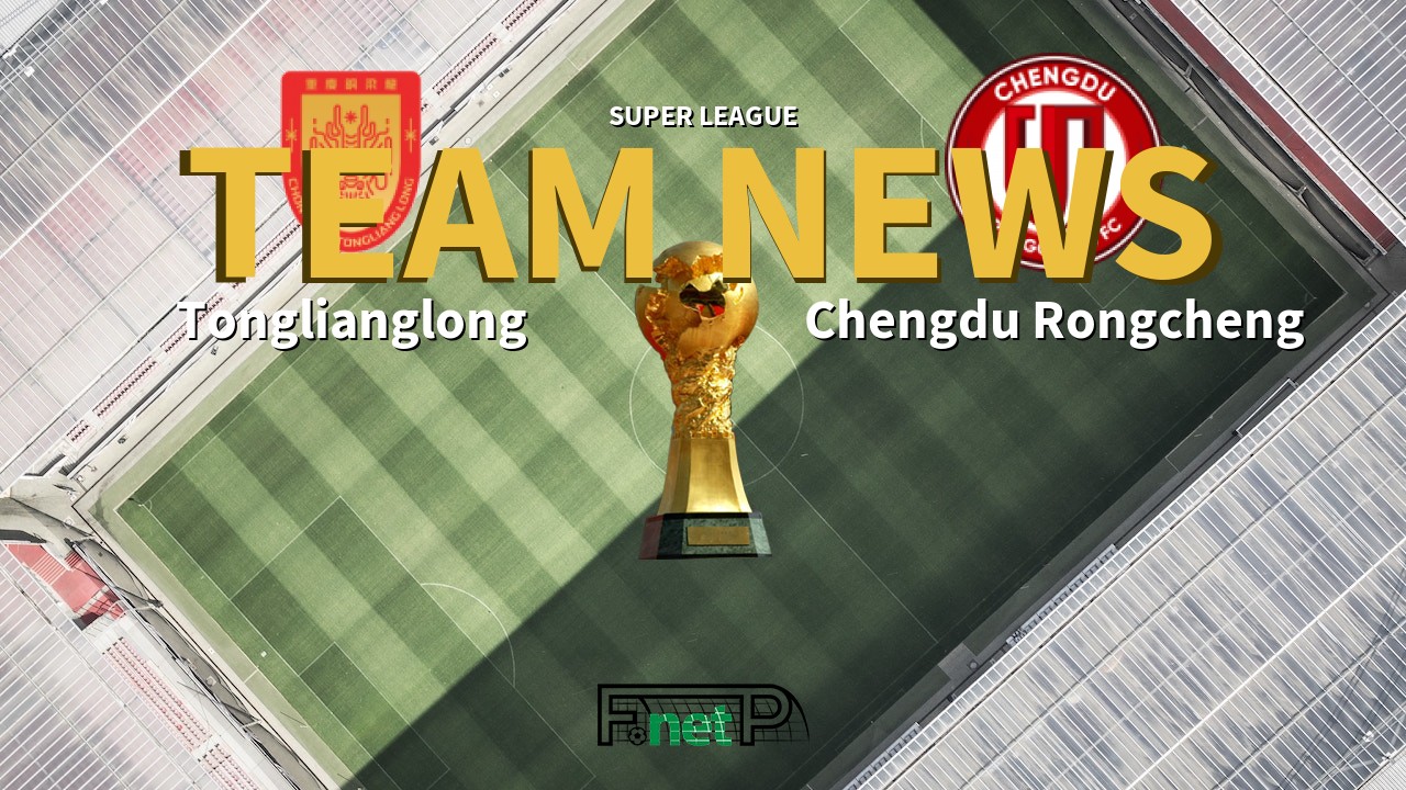 Super League News: Chongqing Tonglianglong vs Chengdu Rongcheng Confirmed Line-ups