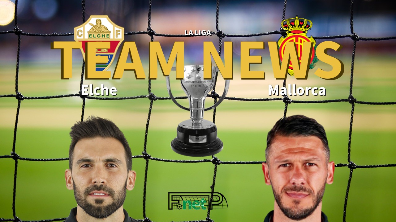 La Liga News: Elche CF vs Mallorca Confirmed Line-ups
