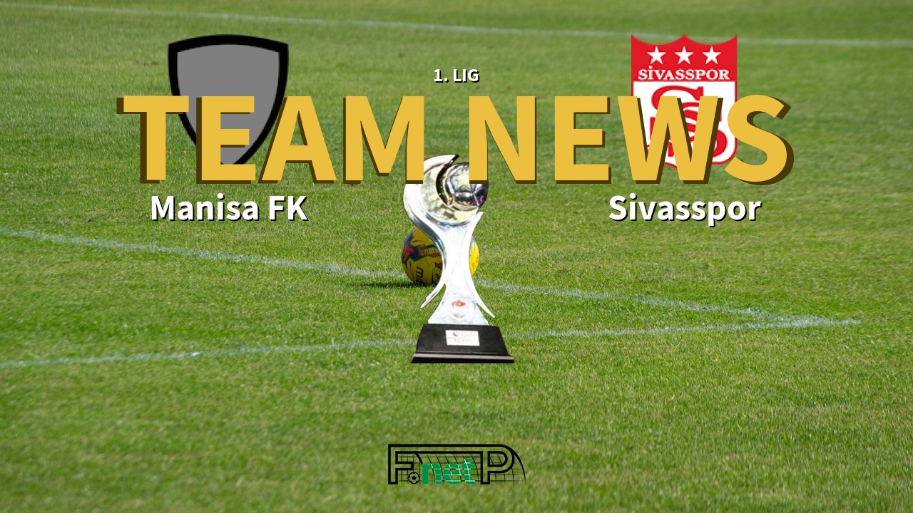 1. Lig News: Manisa FK vs Sivasspor Confirmed Line-ups
