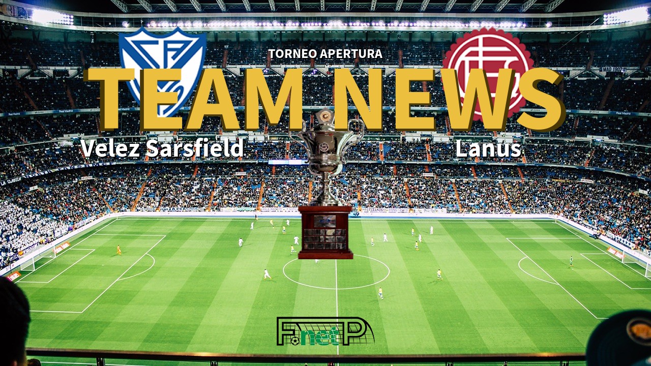 Torneo Apertura News: Vélez Sarsfield vs Lanús Confirmed Line-ups