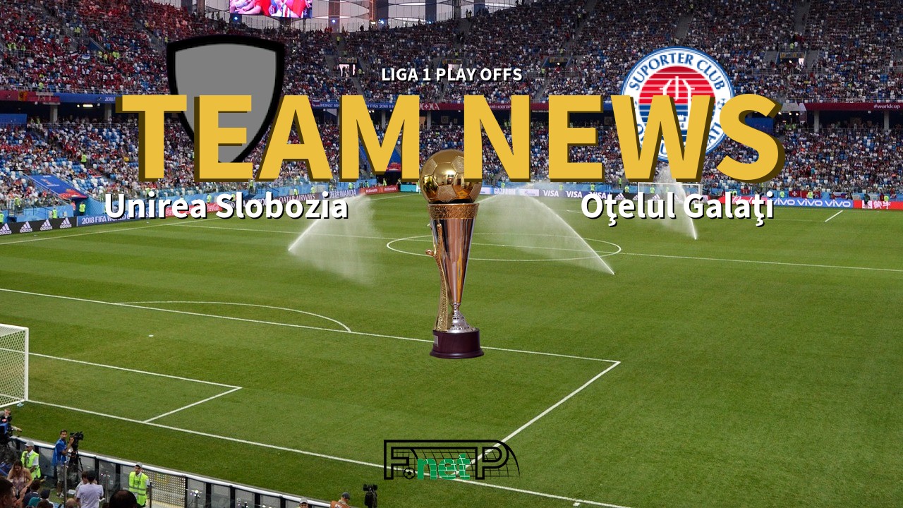 Liga 1 Play Offs News: Unirea Slobozia vs Oţelul Galaţi Confirmed Line-ups