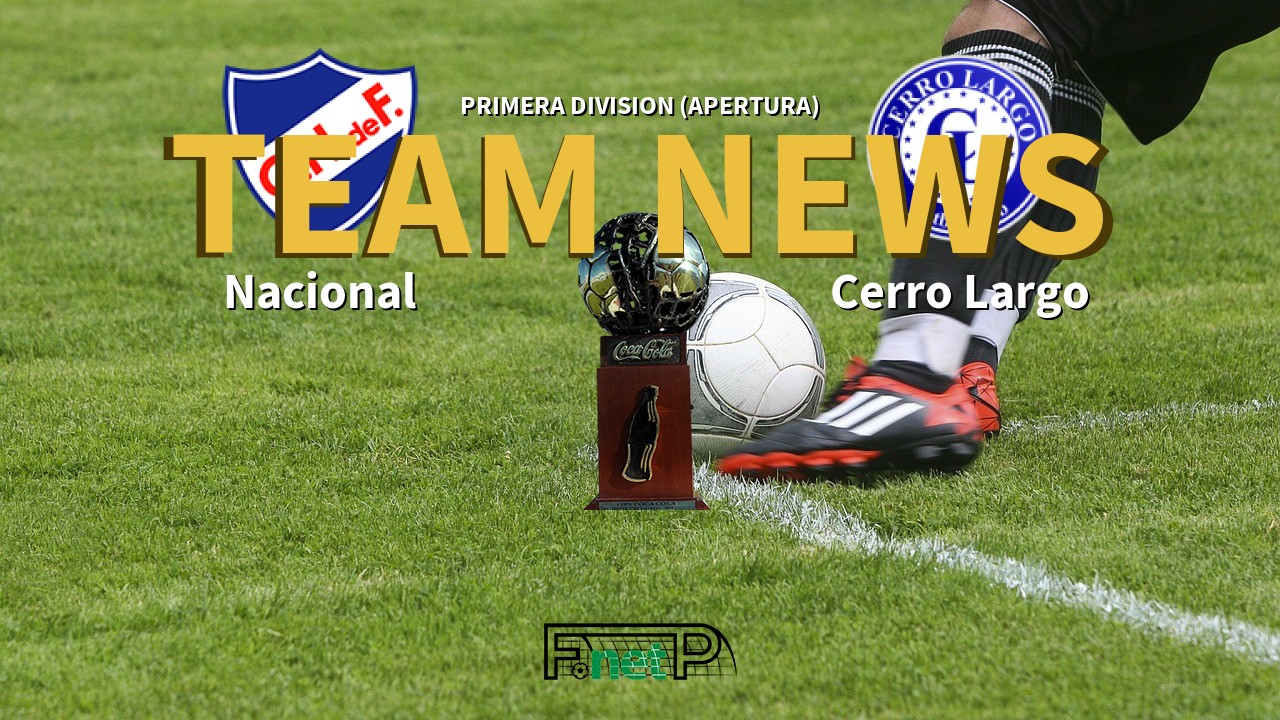 Primera Division (Apertura) News: Nacional de Football vs Cerro Largo Confirmed Line-ups