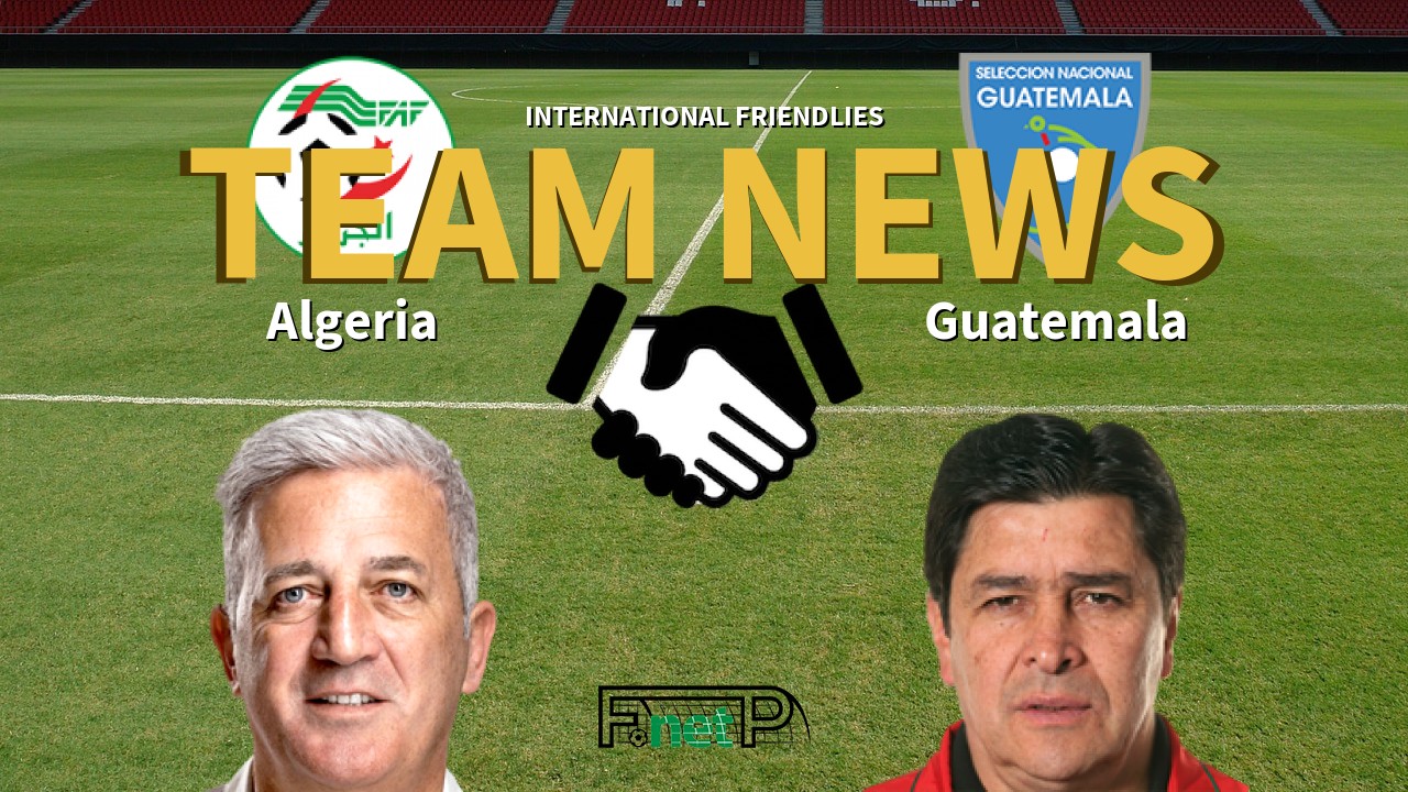 International Friendlies News: Algeria vs Guatemala Confirmed Line-ups