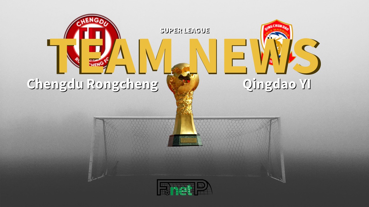 Super League News: Chengdu Rongcheng vs Qingdao Youth Island Confirmed Line-ups