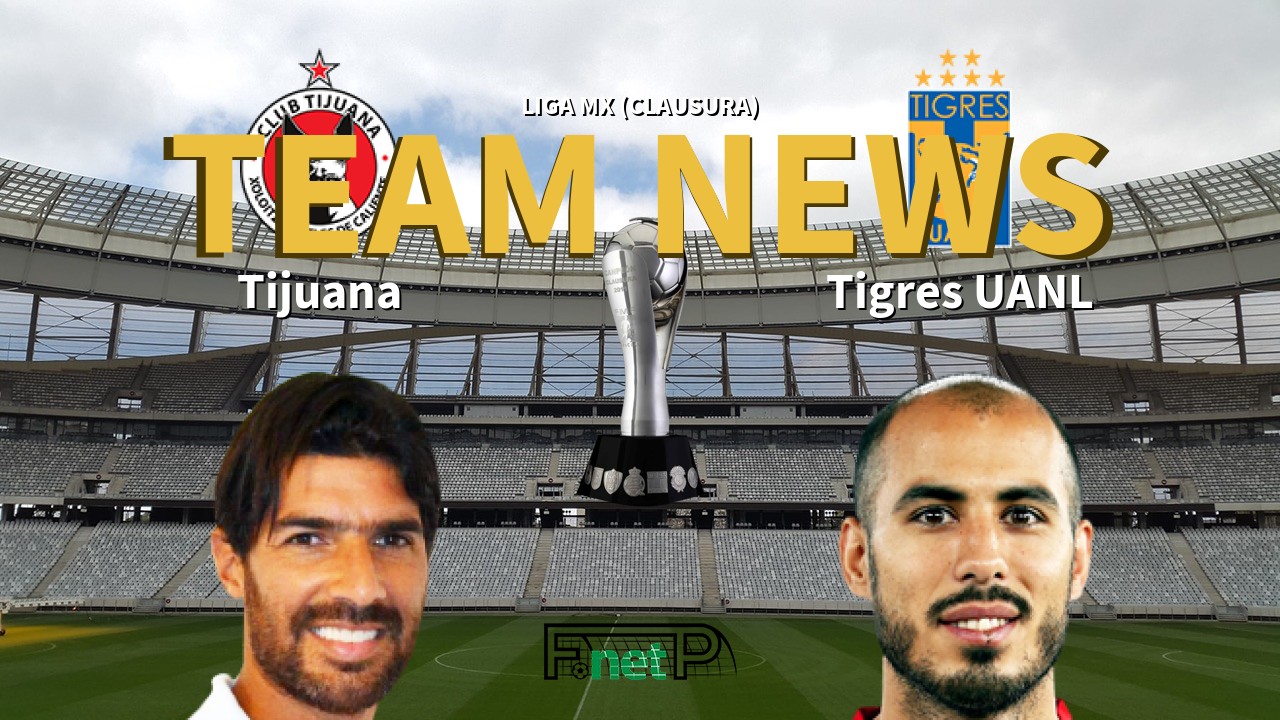 Liga MX (Clausura) News: Club Tijuana vs Tigres Confirmed Line-ups