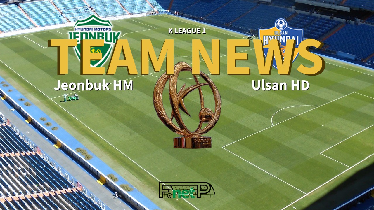 K League 1 News: Jeonbuk Hyundai Motors vs Ulsan Hyundai Confirmed Line-ups