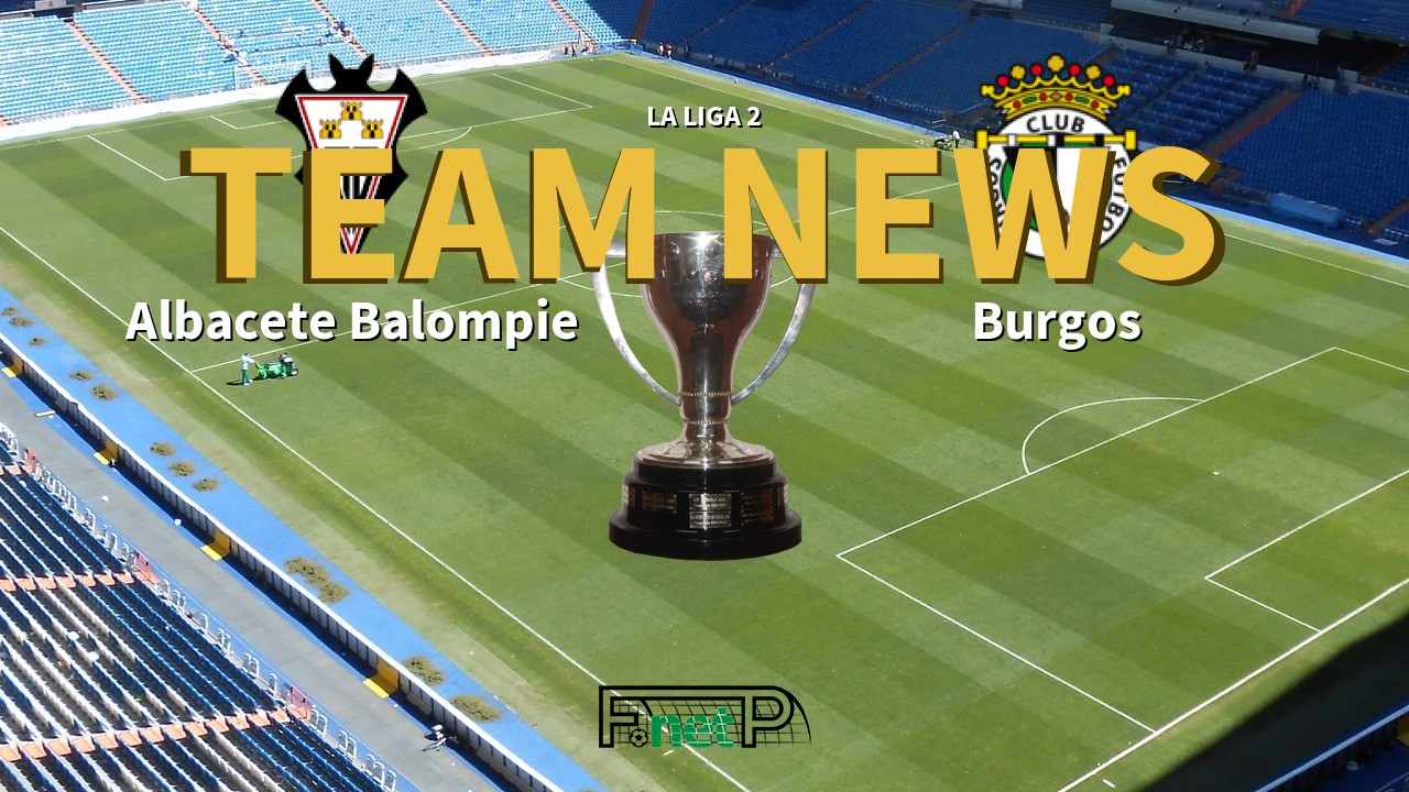 La Liga 2 News: Albacete vs Burgos Confirmed Line-ups