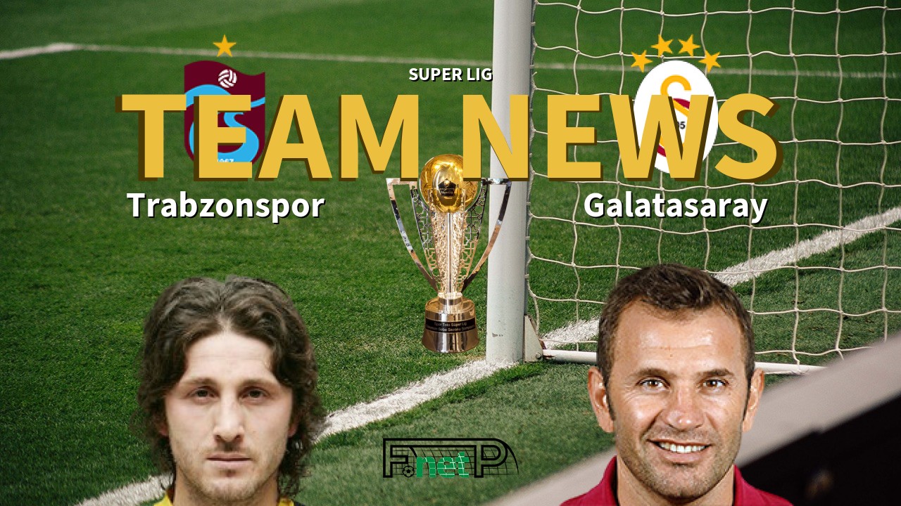 Super Lig News: Trabzonspor vs Galatasaray Confirmed Line-ups