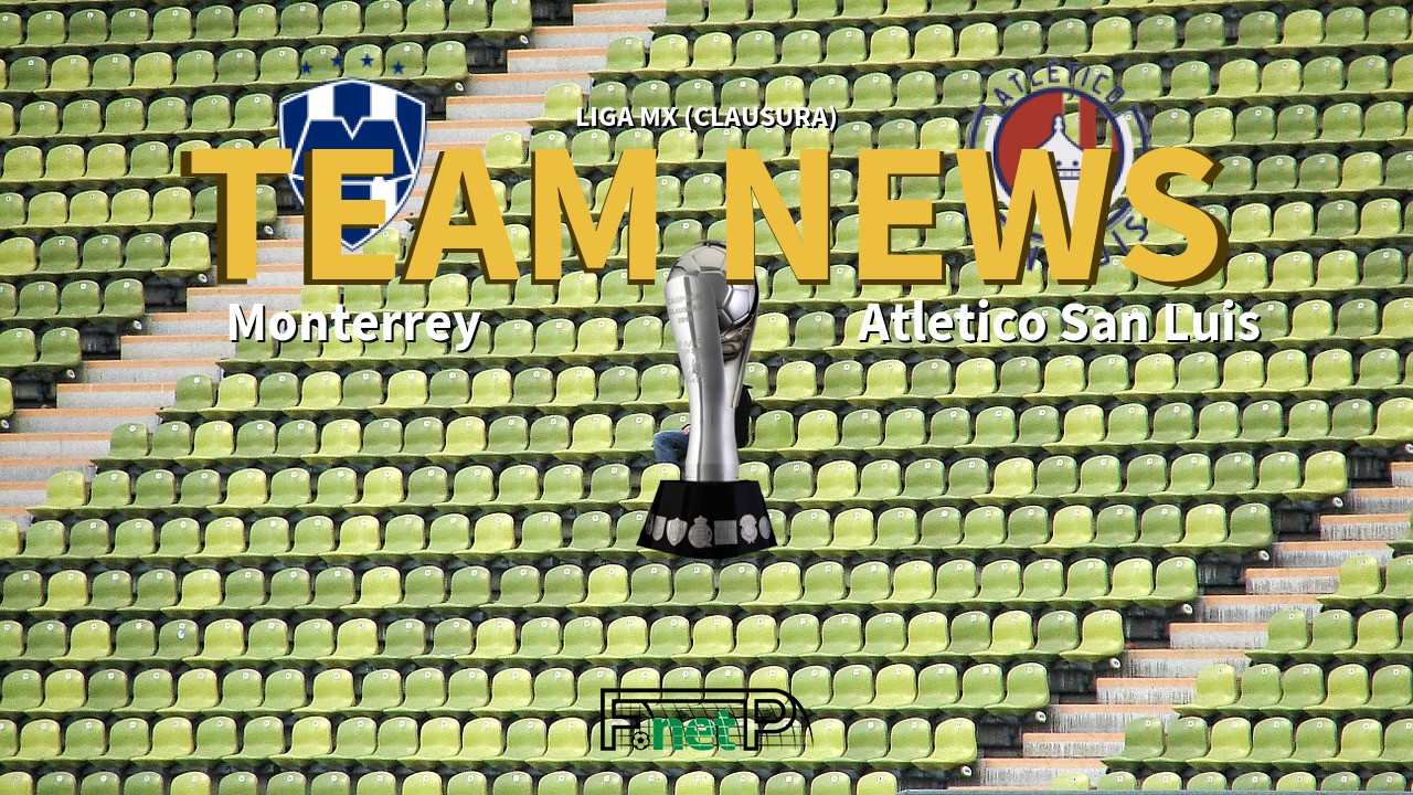 Liga MX (Clausura) News: Monterrey vs Atlético San Luis Confirmed Line-ups