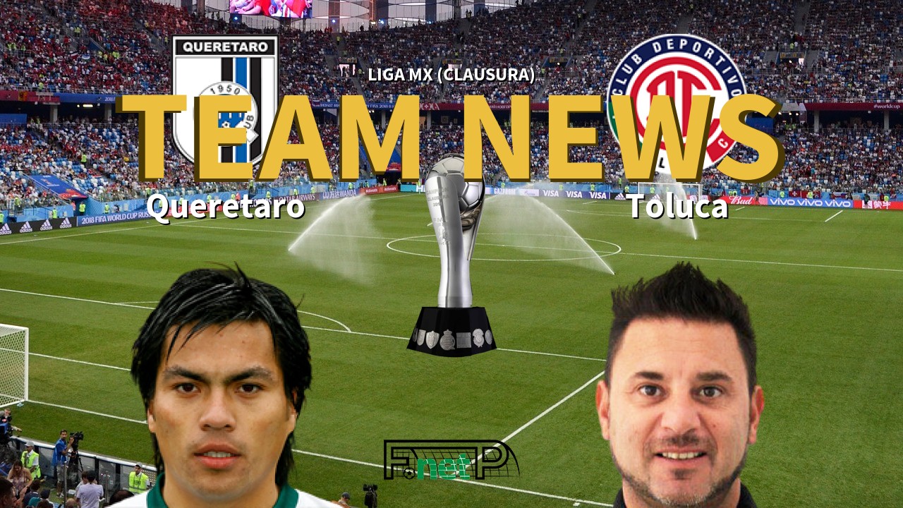 Liga MX (Clausura) News: Querétaro FC vs Toluca Confirmed Line-ups