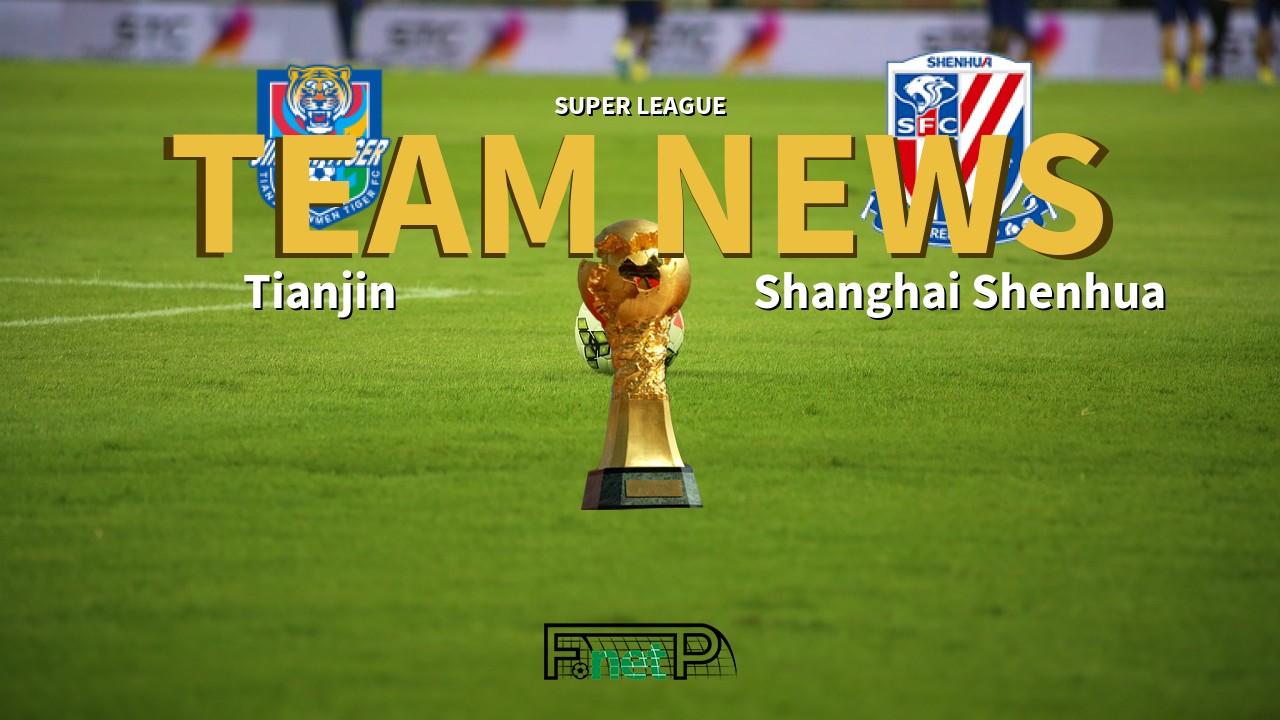 Super League News: Tianjin Jinmen Tiger vs Shanghai Shenhua Confirmed Line-ups
