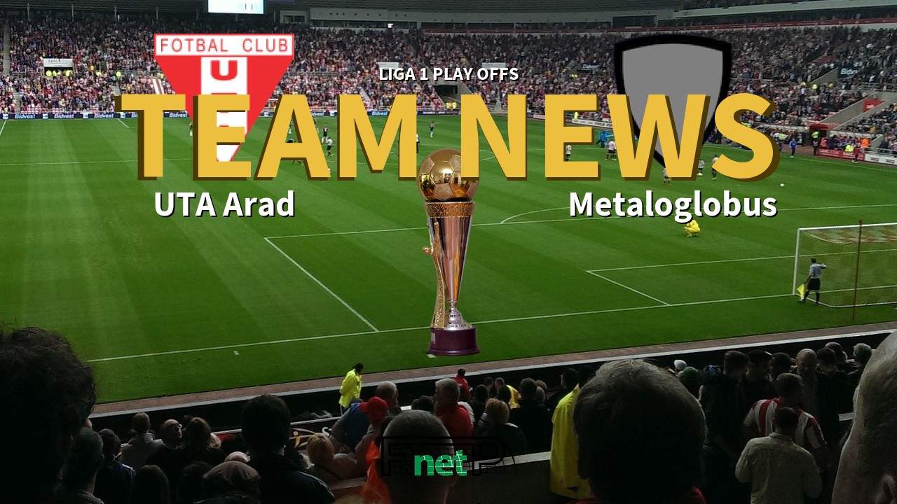 Liga 1 Play Offs News: UTA Arad vs Metaloglobus Confirmed Line-ups