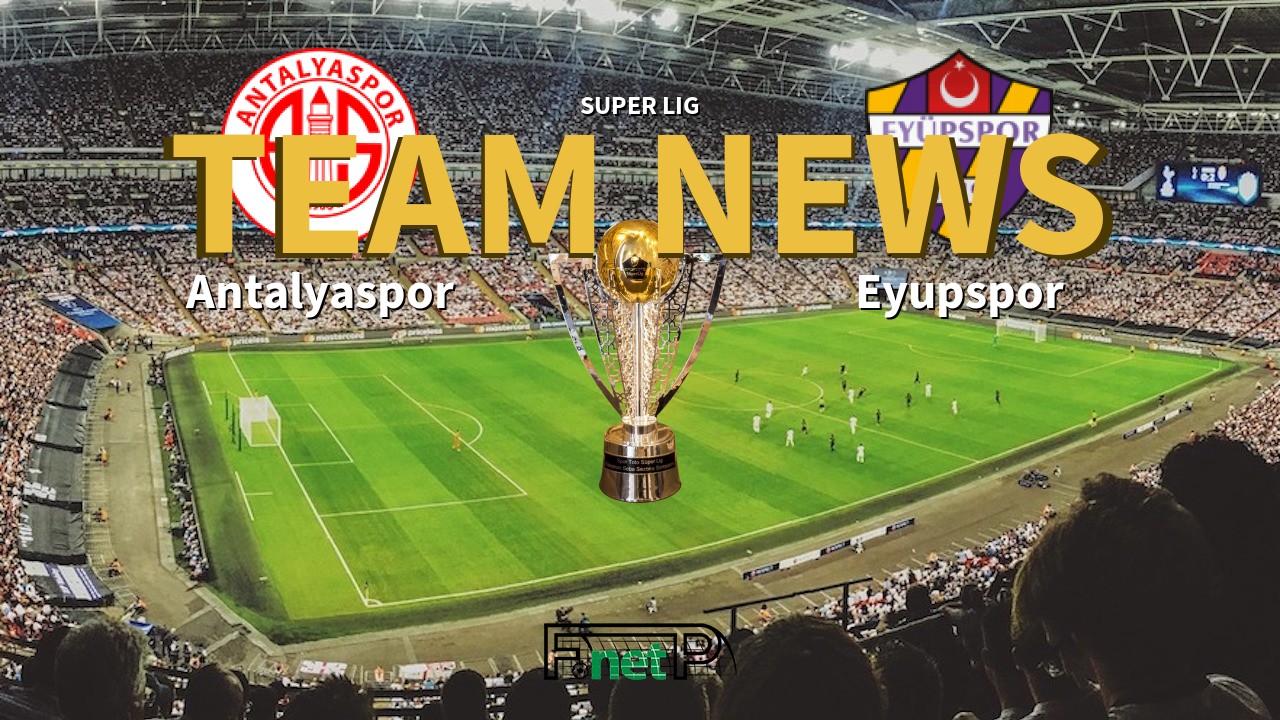 Super Lig News: Antalyaspor vs Eyüpspor Confirmed Line-ups