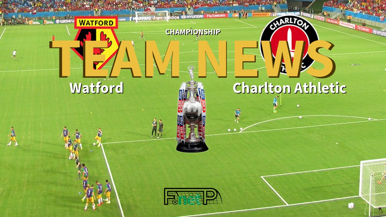 Championship News: Watford vs Charlton Athletic Confirmed Line-ups