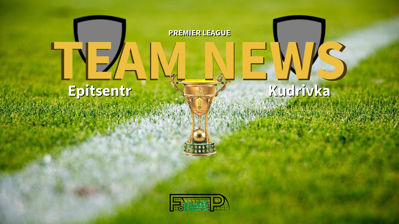 Premier League News: Epitsentr Kamianets-Podilskyi vs Kudrivka Confirmed Line-ups
