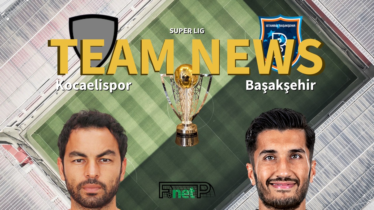 Super Lig News: Kocaelispor vs İstanbul Başakşehir Confirmed Line-ups