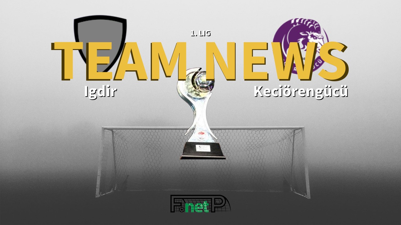 1. Lig News: Igdir vs Keciörengücü Confirmed Line-ups