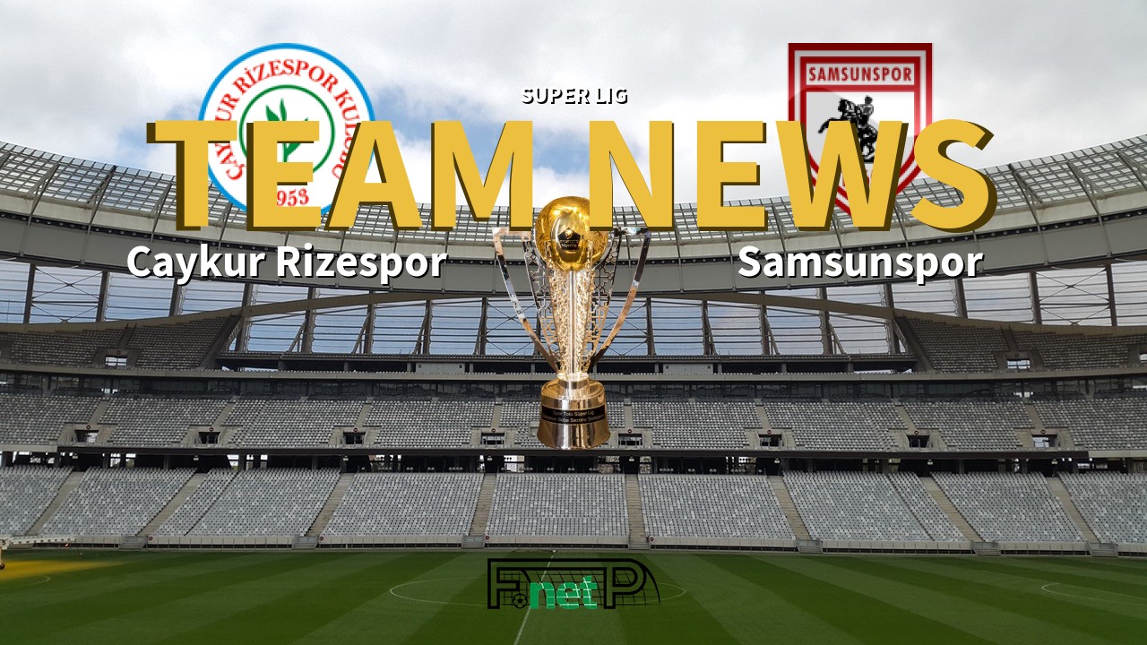 Super Lig News: Çaykur Rizespor vs Samsunspor Confirmed Line-ups