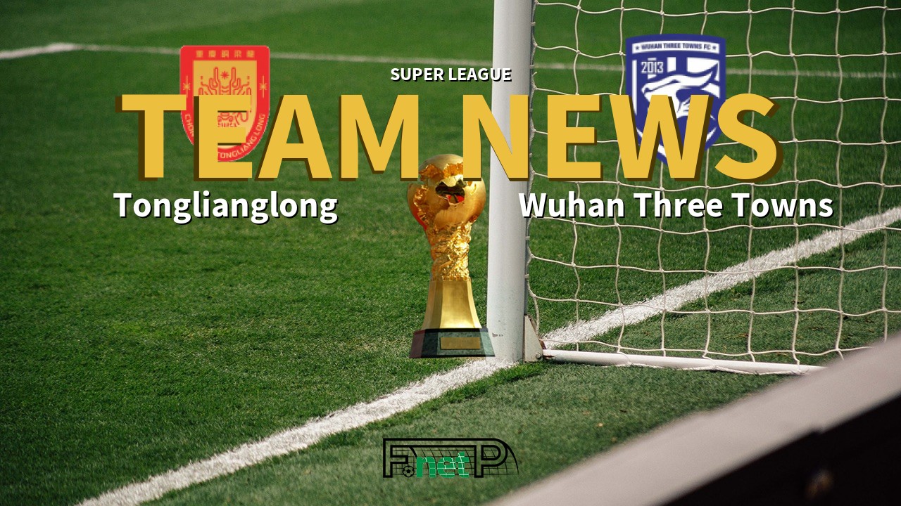 Super League News: Chongqing Tonglianglong vs Wuhan Three Towns Confirmed Line-ups