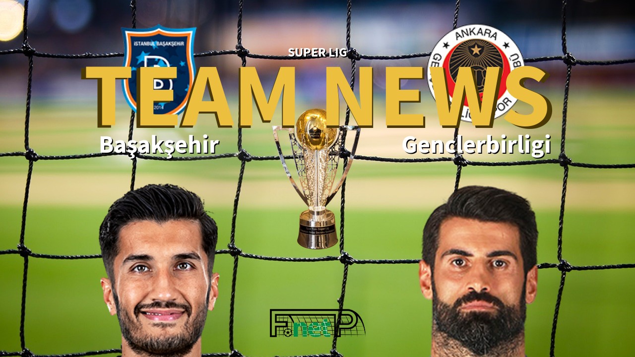Super Lig News: İstanbul Başakşehir vs Gençlerbirliği Confirmed Line-ups