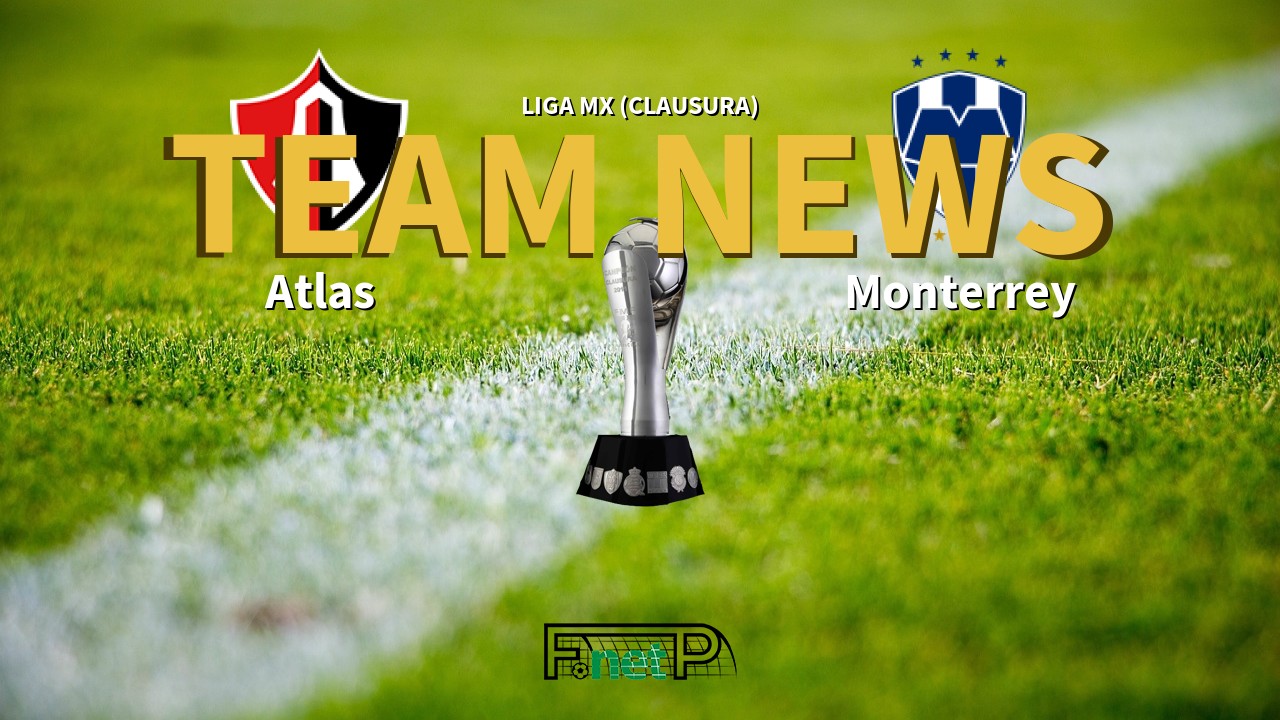 Liga MX (Clausura) News: Atlas vs Monterrey Confirmed Line-ups