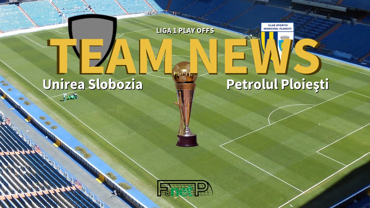 Liga 1 Play Offs News: Unirea Slobozia vs Petrolul Ploieşti Confirmed Line-ups