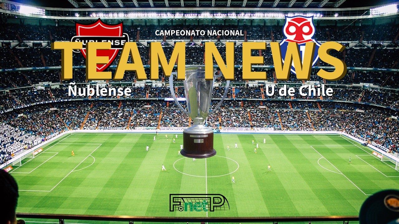 Campeonato Nacional News: Ñublense vs Universidad de Chile Confirmed Line-ups
