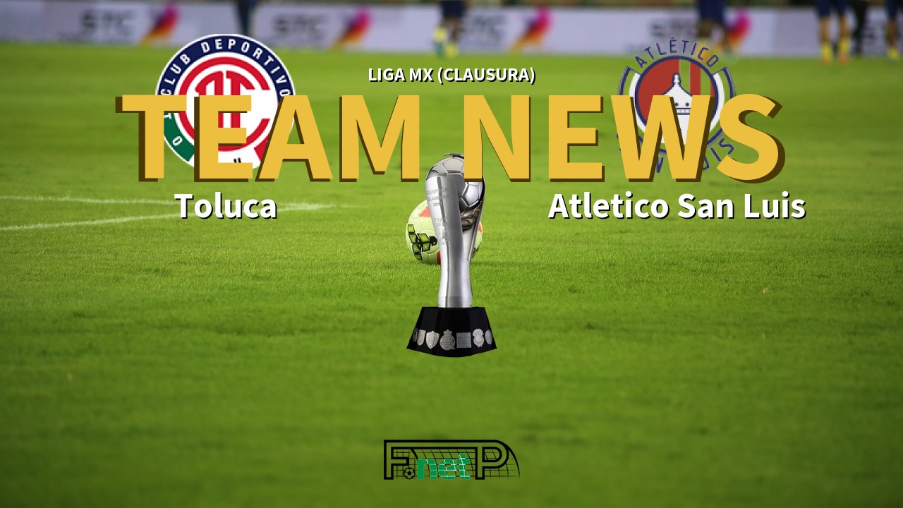 Liga MX (Clausura) News: Toluca vs Atlético San Luis Confirmed Line-ups