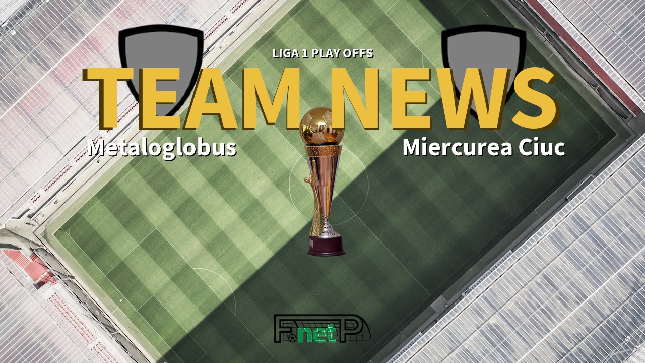 Liga 1 Play Offs News: Metaloglobus vs Miercurea Ciuc Confirmed Line-ups