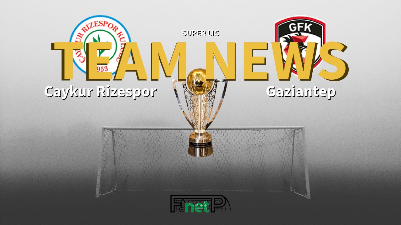 Super Lig News: Çaykur Rizespor vs Gaziantep Confirmed Line-ups