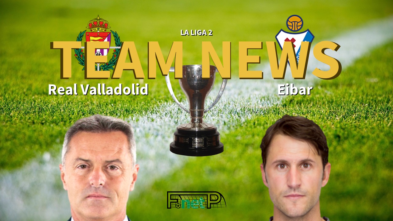 La Liga 2 News: Real Valladolid vs Eibar Confirmed Line-ups