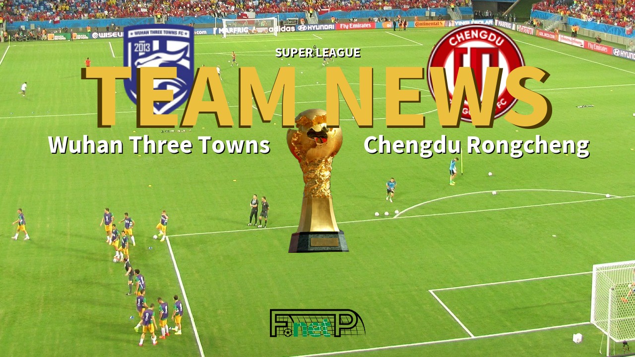 Super League News: Wuhan Three Towns vs Chengdu Rongcheng Confirmed Line-ups