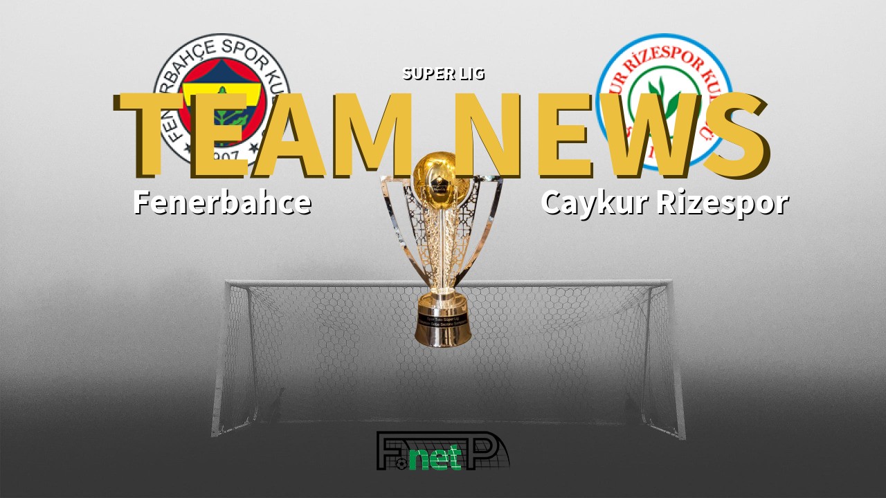 Super Lig News: Fenerbahçe vs Çaykur Rizespor Confirmed Line-ups