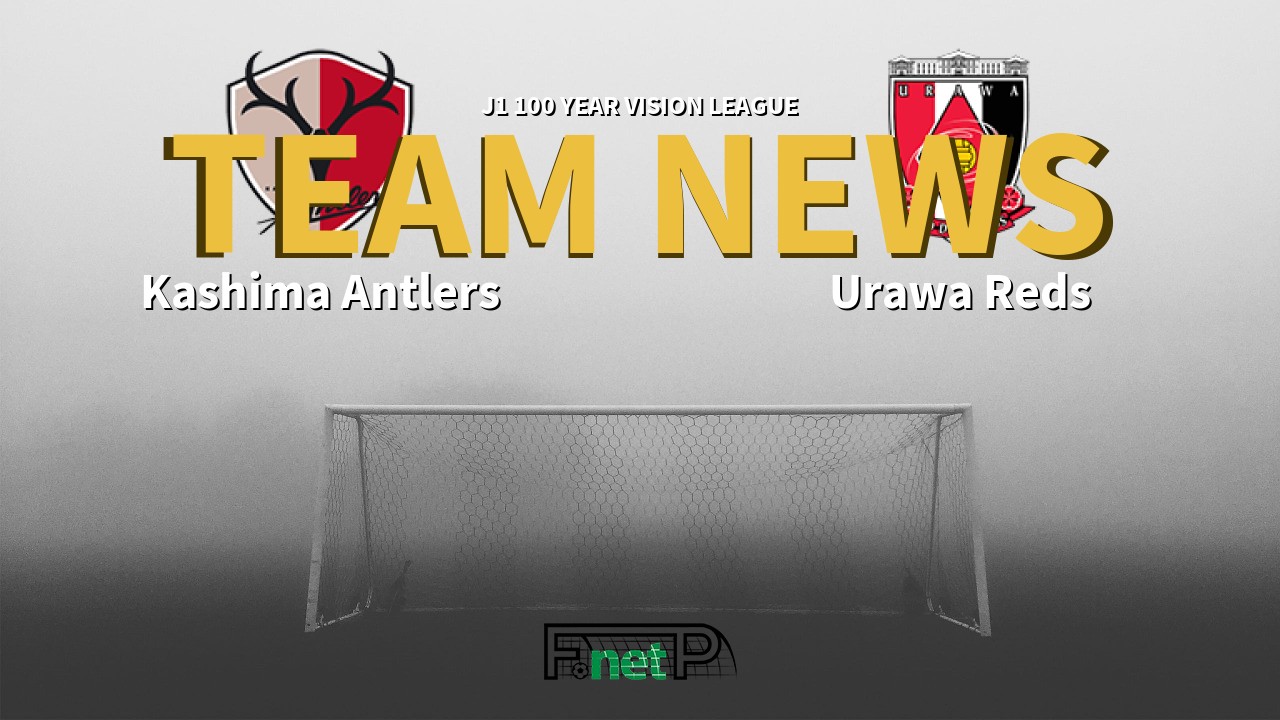 J1 100 Year Vision League News: Kashima Antlers vs Urawa Red Diamonds Confirmed Line-ups