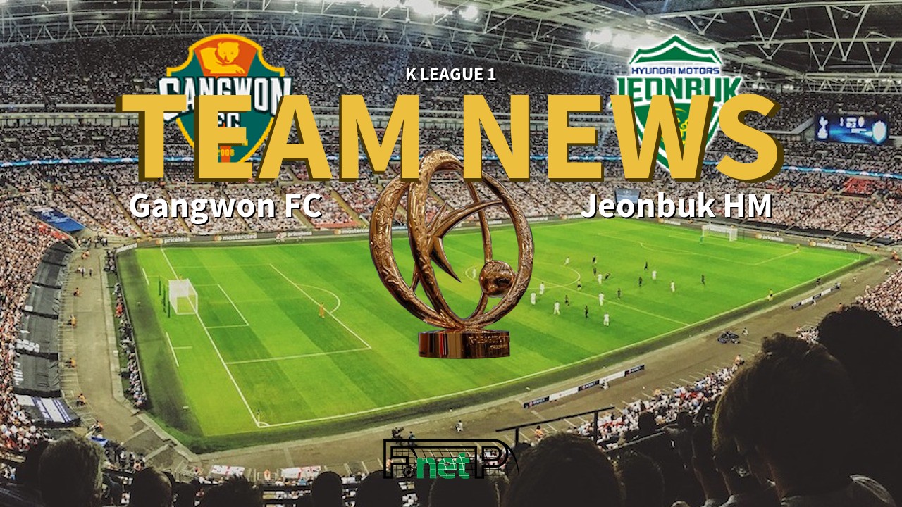 K League 1 News: Gangwon FC vs Jeonbuk Hyundai Motors Confirmed Line-ups