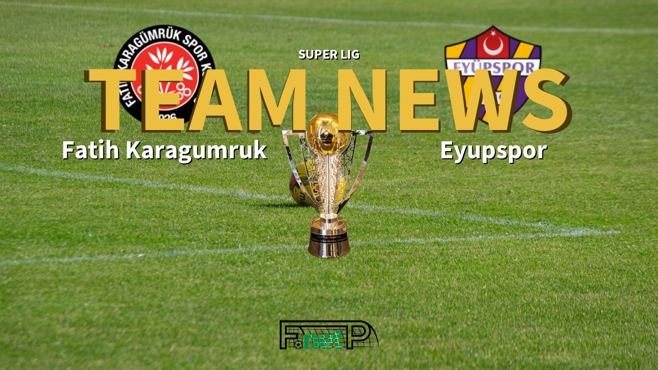 Super Lig News: Fatih Karagümrük vs Eyüpspor Confirmed Line-ups