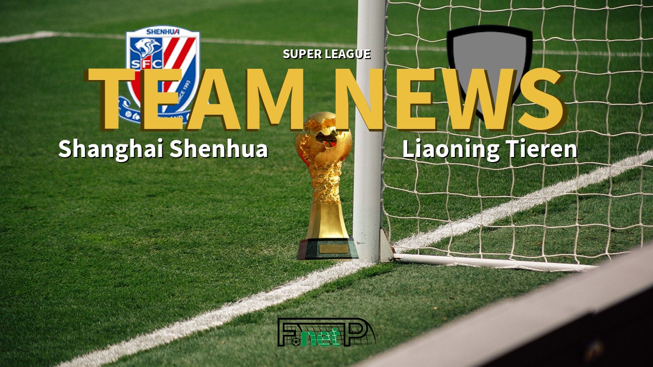 Super League News: Shanghai Shenhua vs Liaoning Shenyang Urban Confirmed Line-ups